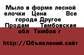 Мыло в форме лесной елочки › Цена ­ 100 - Все города Другое » Продам   . Тамбовская обл.,Тамбов г.